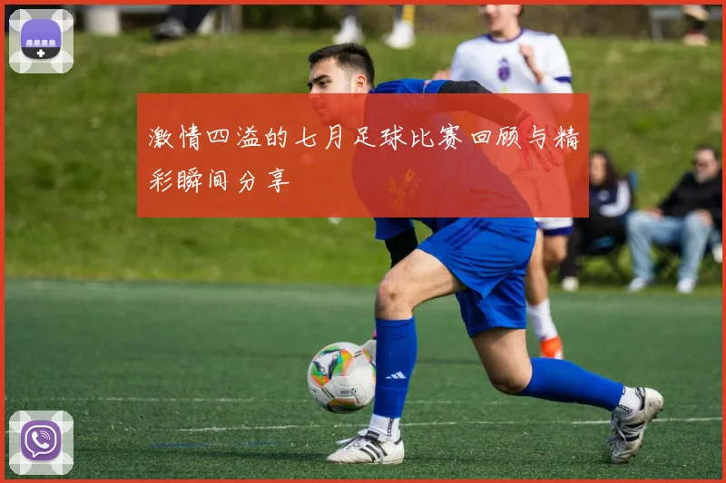 激情四溢的七月足球比赛回顾与精彩瞬间分享