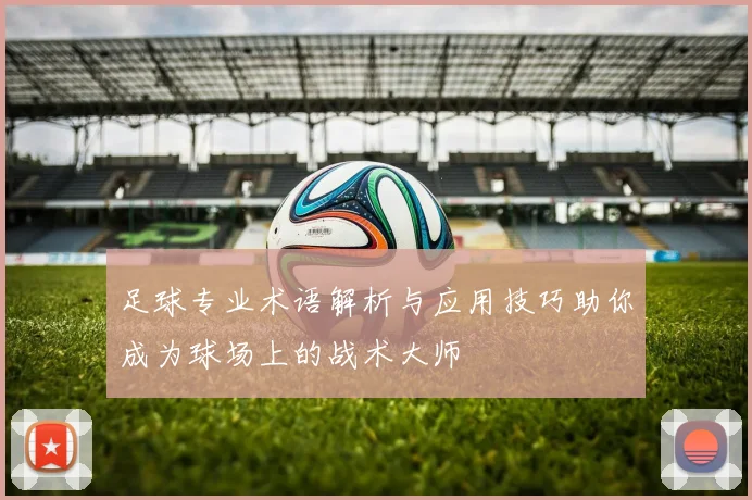 足球专业术语解析与应用技巧助你成为球场上的战术大师