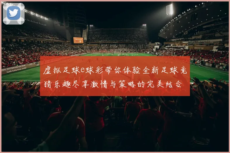 虚拟足球e球彩带你体验全新足球竞猜乐趣尽享激情与策略的完美结合