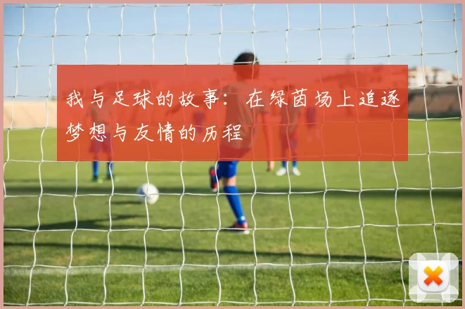 我与足球的故事：在绿茵场上追逐梦想与友情的历程