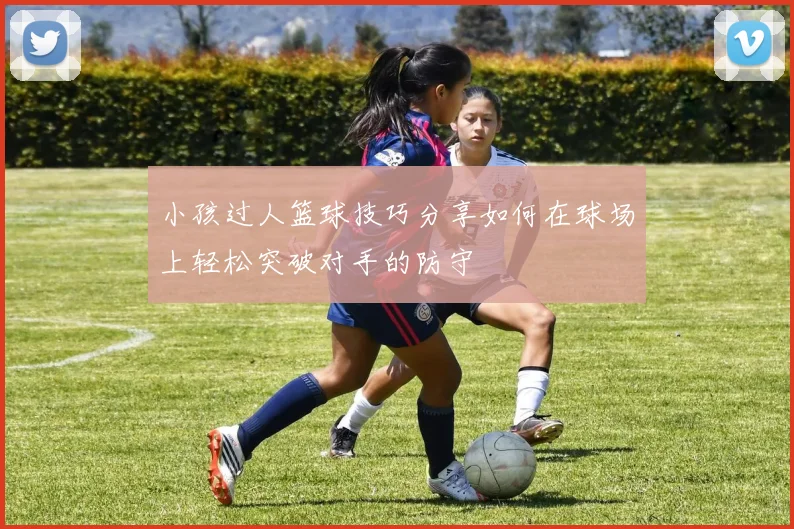 小孩过人篮球技巧分享如何在球场上轻松突破对手的防守